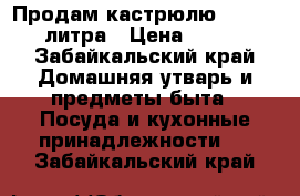 Продам кастрюлю Zeppter  2литра › Цена ­ 8 000 - Забайкальский край Домашняя утварь и предметы быта » Посуда и кухонные принадлежности   . Забайкальский край